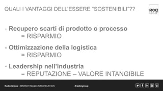 QUALI I VANTAGGI DELL’ESSERE “SOSTENIBILI”?? 
- Recupero scarti di prodotto o processo 
= RISPARMIO 
- Ottimizzazione dell...