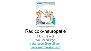 Marco Sassi
Neurochirurgo
dottorsassi@gmail.com
www.marcosassi.com
Radicolo-neuropatie
 