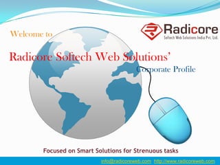 Welcome to
Radicore Softech Web Solutions’
Corporate Profile
info@radicoreweb.com http://www.radicoreweb.com
Focused on Smart Solutions for Strenuous tasks
 