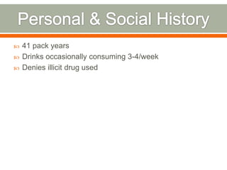  41 pack years
 Drinks occasionally consuming 3-4/week
 Denies illicit drug used
 