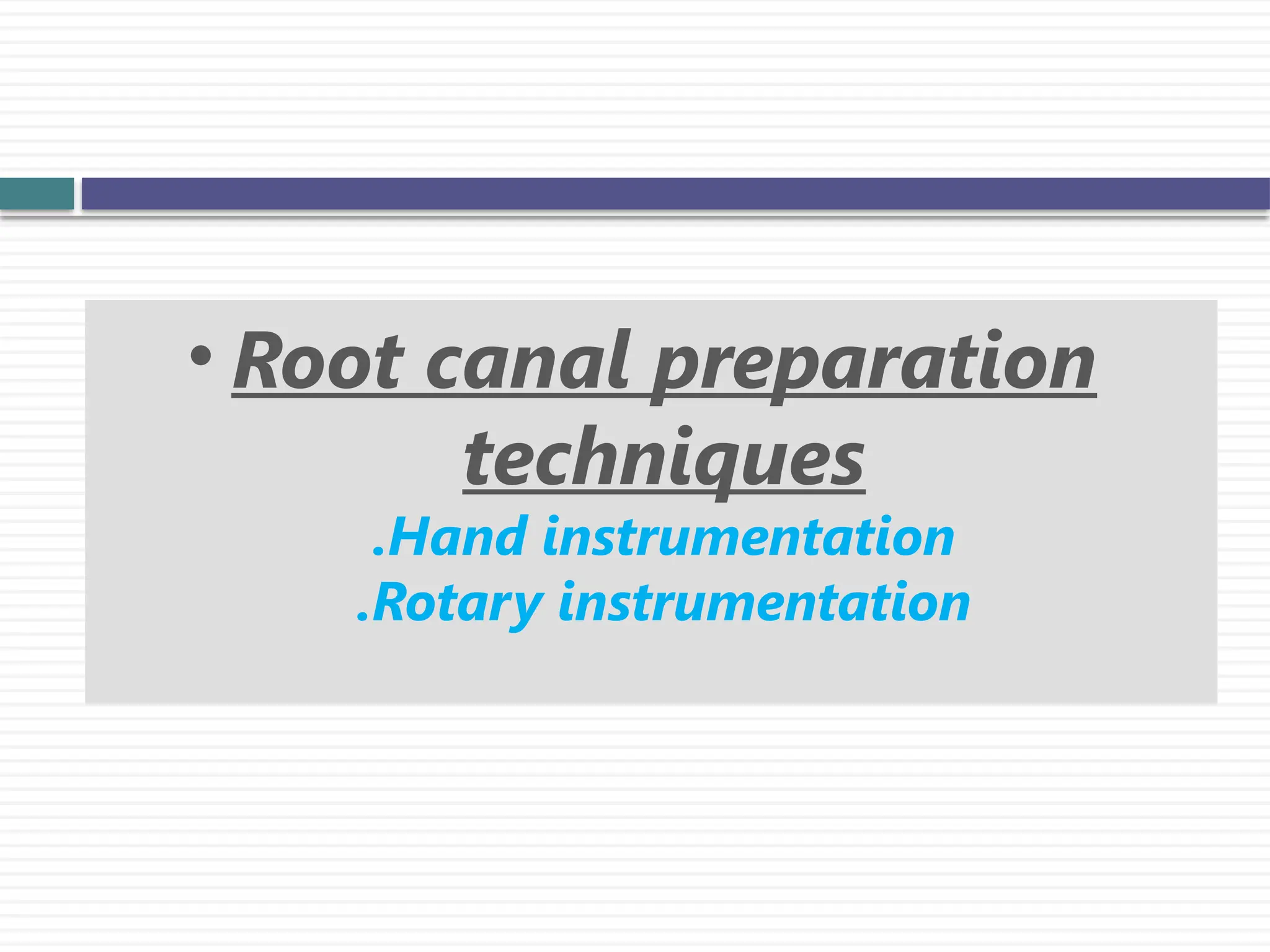 • Root canal preparation
techniques
.Hand instrumentation
.Rotary instrumentation
 