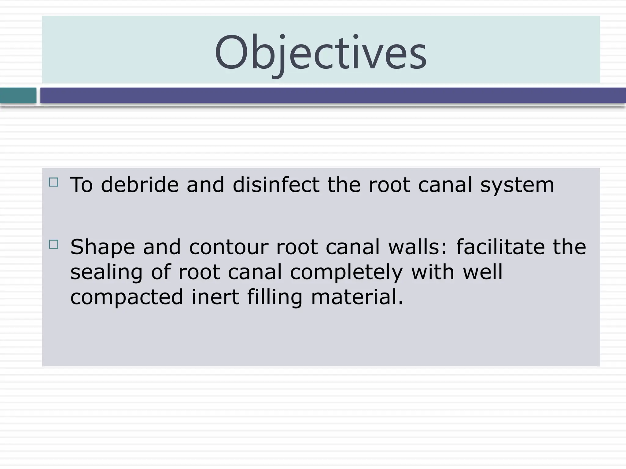  To debride and disinfect the root canal system
 Shape and contour root canal walls: facilitate the
sealing of root canal completely with well
compacted inert filling material.
Objectives
 