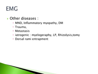  Other diseases :
 MND, Inflammatory myopathy, DM
 Trauma,
 Metastasis
 iatrogenic : myelogeraphy, LP, Rhizolysis,tomy
 Dorsal rami entrapment
 