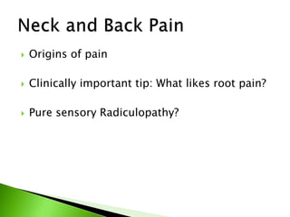  Origins of pain
 Clinically important tip: What likes root pain?
 Pure sensory Radiculopathy?
 