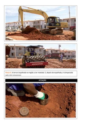 Passo 3. A terra é espalhada na região a ser nivelada. E, depois de espalhada, é compactada
pelo rolo compressor.
ATENÇÃO
 