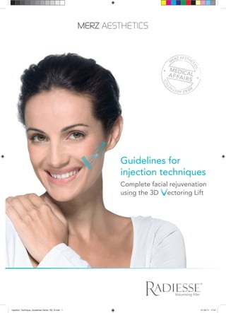 ®
Guidelines for
injection techniques
Complete facial rejuvenation
using the 3D ectoring Lift
Injection_Technique_Guidelines Vector_RZ_R.indd 1Injection_Technique_Guidelines Vector_RZ_R.indd 1 21.03.11 17:4121.03.11 17:41
 