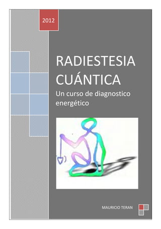 RADIESTESIA
CUÁNTICA
Un curso de diagnostico
energético
2012
MAURICIO TERAN
 