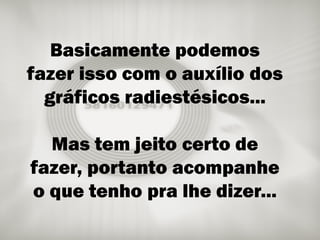 Luciano Felipe Debastiani | www.lucianodebastiani.com /luciano_felipe75 6
 Como usar as Sequências de Grabovoi com os Gráficos Radiestésicos rev.: 1 - 02/05/2015
Basicamente podemos
fazer isso com o auxílio dos
gráficos radiestésicos...
Mas tem jeito certo de
fazer, portanto acompanhe
o que tenho pra lhe dizer...
 