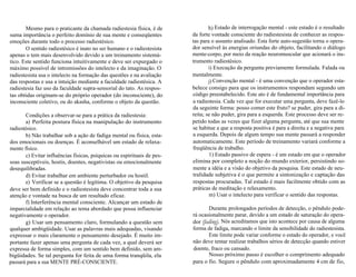 Mesmo para o praticante da chamada radiestesia física, é de 
suma importância o perfeito domínio de sua mente e conseqüentes 
emoções durante todo o processo radiestésico. 
O sentido radiestésico é inato no ser humano e o radiestesista 
apenas o tem mais desenvolvido devido a um treinamento sistemá-tico. 
Este sentido funciona intuitivamente e deve ser expurgado o 
máximo possível de intromissões do intelecto e da imaginação. O 
radiestesista usa o intelecto na formação das questões e na avaliação 
das respostas e usa a intuição mediante a faculdade radiestésica. A 
radiestesia faz uso da faculdade supra-sensorial do tato. As respos-tas 
obtidas originam-se do próprio operador (do inconsciente), do 
inconsciente coletivo, ou do akasha, conforme o objeto da questão. 
Condições a observar-se para a prática da radiestesia: 
a) Perfeita postura física na manipulação do instrumento 
radiestésico. 
b) Não trabalhar sob a ação de fadiga mental ou física, esta-dos 
emocionais ou doenças. É aconselhável um estado de relaxa-mento 
físico. 
c) Evitar influências físicas, psíquicas ou espirituais de pes-soas 
susceptíveis, hostis, doentes, negativistas ou emocionalmente 
desequilibradas. 
d) Evitar trabalhar em ambiente perturbador ou hostil. 
e) Verificar se a questão é legítima. O objetivo da pesquisa 
deve ser bem definido e o radiestesista deve concentrar toda a sua 
atenção e vontade na busca de um resultado eficaz. 
f) Interferência mental consciente. Alcançar um estado de 
imparcialidade em relação ao tema abordado que possa influenciar 
negativamente o operador. 
g) Usar um pensamento claro, formulando a questão sem 
qualquer ambigüidade. Usar as palavras mais adequadas, visando 
expressar o mais claramente o pensamento desejado. É muito im-portante 
fazer apenas uma pergunta de cada vez, a qual deverá ser 
expressa de forma simples, com um sentido bem definido, sem am-bigüidades. 
Se tal pergunta for feita de uma forma tranqüila, ela 
passará para a sua MENTE PRÉ-CONSClENTE. 
h) Estado de interrogação mental - este estado é o resultado 
da forte vontade consciente do radiestesista de conhecer as respos-tas 
para o assunto analisado. Esta forte auto-sugestão torna o opera-dor 
sensível às energias oriundas do objeto, facilitando o diálogo 
mente-corpo, por meio da reação neuromuscular que acionará o ins-trumento 
radiestésico. 
i) Execução da pergunta previamente formulada. Falada ou 
mentalmente. 
j) Convenção mental - é uma convenção que o operador esta-belece 
consigo para que os instrumentos respondam segundo um 
código preestabelecido. Este ato é de fundamental importância para 
a radiestesia. Cada vez que for executar uma pergunta, deve fazê-lo 
da seguinte forma: posso comer este fruto? se puder, gira para a di-reita; 
se não puder, gira para a esquerda. Este processo deve ser re-petido 
todas as vezes que fizer alguma pergunta, até que sua mente 
se habitue a que a resposta positiva é para a direita e a negativa para 
a esquerda. Depois de algum tempo sua mente passará a responder 
automaticamente. Este período de treinamento variará conforme a 
freqüência de trabalho. 
1) Estado passivo de espera - é um estado em que o operador 
elimina por completo a noção do mundo exterior, persistindo so-mente 
a idéia e a visão do objetivo da pesquisa. Este estado de neu-tralidade 
subjetiva é o que permite a sintonização e captação das 
respostas procuradas. Tal estado é mais facilmente obtido com as 
práticas de meditação e relaxamento. 
m) Usar o intelecto para verificar o sentido das respostas. 
Durante prolongados períodos de detecção, o pêndulo pode-rá 
ocasionalmente parar, devido a um estado de saturação do opera-dor 
(fading). Nós acreditamos que isto acontece por causa de alguma 
forma de fadiga, marcando o limite da sensibilidade do radiestesista. 
Este limite pode variar conforme o estado do operador, e você 
não deve tentar realizar trabalhos sérios de detecção quando estiver 
doente, fraco ou cansado. 
Nosso próximo passo é escolher o comprimento adequado 
para o fio. Segure o pêndulo com aproximadamente 4 cm de fio, 
 