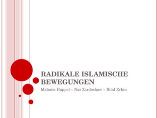 RADIKALE ISLAMISCHE BEWEGUNGEN Melanie Happel – Nas Zardoshaw – Bilal Erkin 