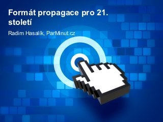 Formát propagace pro 21.
století
Radim Hasalík, ParMinut.cz
 