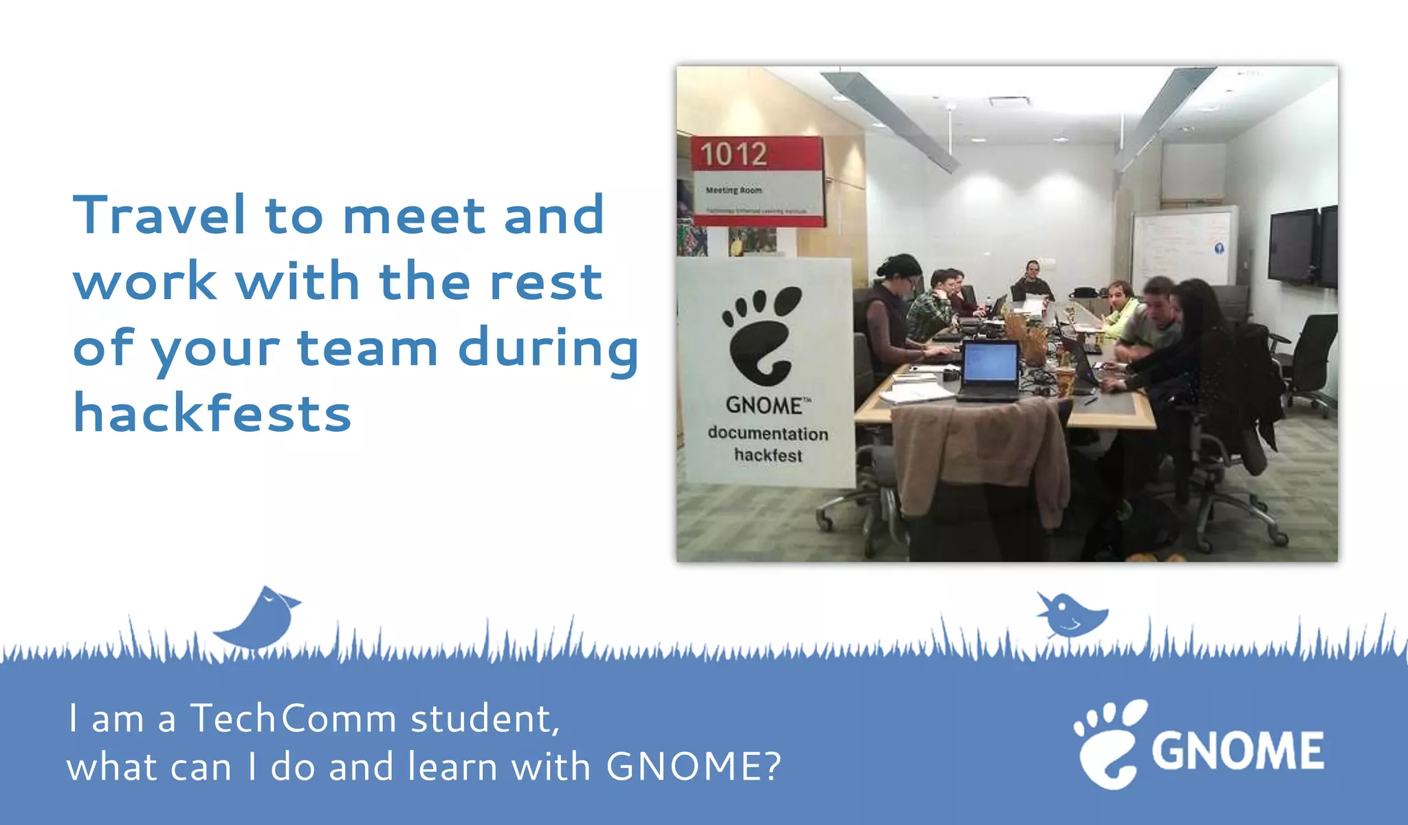 Travel to meet and work with the rest of your team during hackfests I am a TechComm student, what can I do and learn with GNOME?  