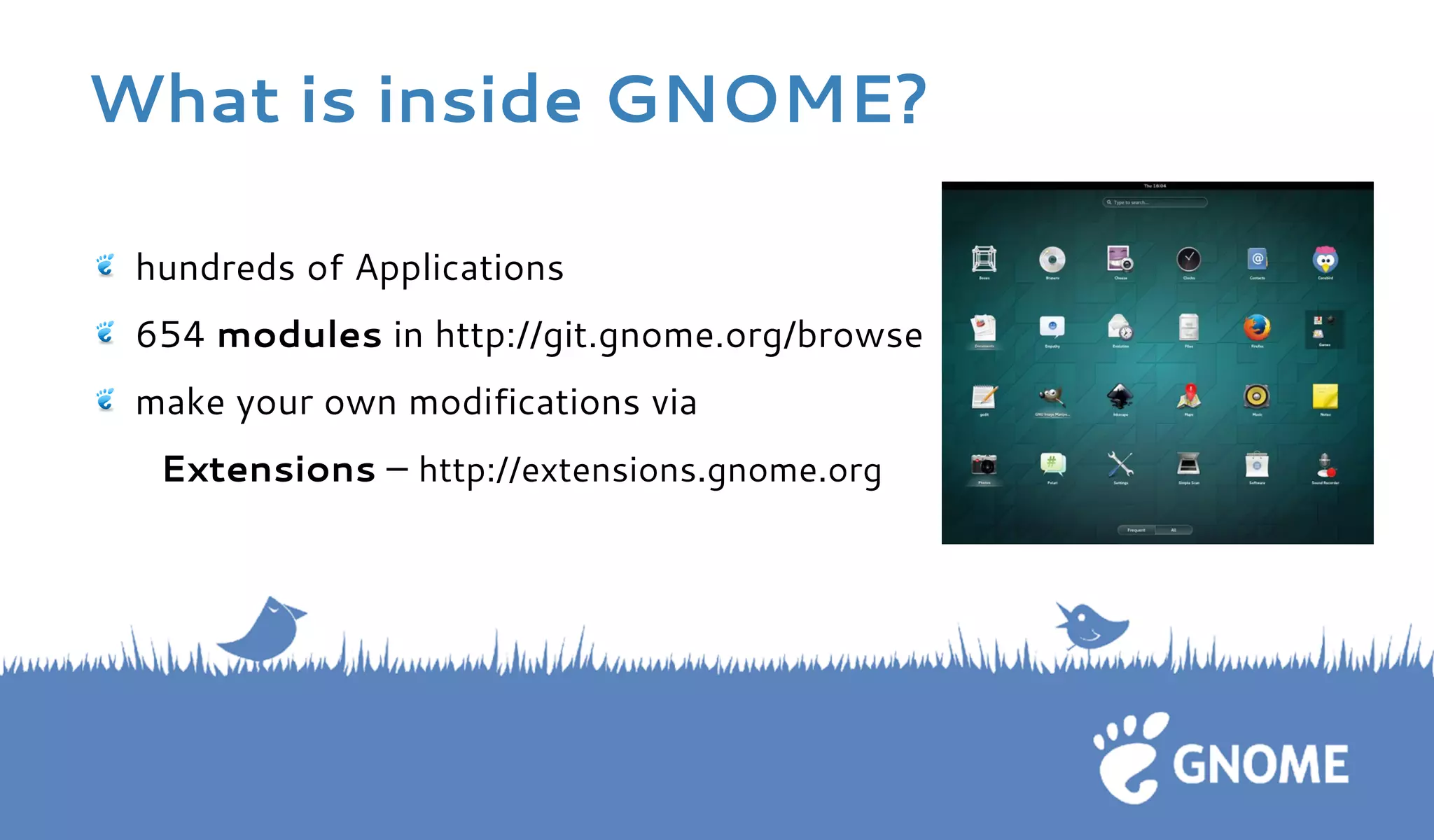 What is inside GNOME? hundreds of Applications 654 modules in http://git.gnome.org/browse make your own modifications via 
Extensions – http://extensions.gnome.org 
 