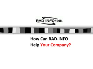 How Can RAD-INFO
Help Your Company?
 