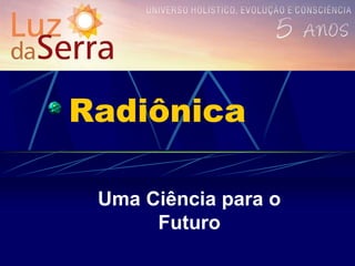 Radiônica
Uma Ciência para o
Futuro
 