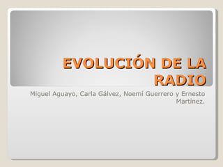 EVOLUCIÓN DE LA RADIO Miguel Aguayo, Carla Gálvez, Noemí Guerrero y Ernesto Martínez. 
