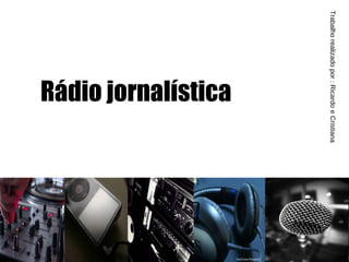 Rádio jornalística Trabalho realizado por : Ricardo e Cristiana 