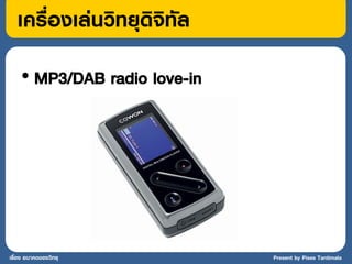 เครื่องเล่นวิทยุดิจิทัล
    • MP3/DAB radio love-in




เรื่อง อนาคตของวิทยุ          Present by Pises Tantimala
 