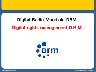 Digital Radio Mondiale DRM
              Digital rights management D.R.M




เรื่อง อนาคตของวิทยุ                     Present by Pises Tantimala
 