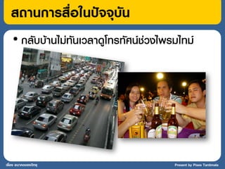 สถานการสื่อในปัจจุบัน
    • กลับบ้านไม่ทันเวลาดูโทรทัศน์ช่วงไพรมไทม์




เรื่อง อนาคตของวิทยุ                     Present by Pises Tantimala
 