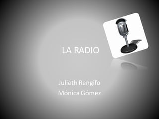 LA RADIO
Julieth Rengifo
Mónica Gómez
 