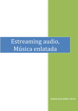 Estreaming audio,
 Música enlatada




             Antonio Jesús Muñoz Del rio
 