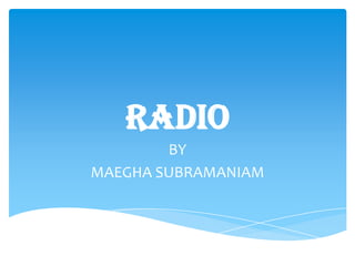 radio
        BY
MAEGHA SUBRAMANIAM
 