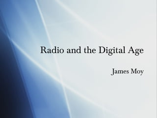 Radio and the Digital Age

                 James Moy
 