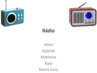 Rádio

  Allan
 Gabriel
Matheus
  Kaio
Maria luiza
 