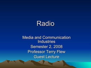 Radio Media and Communication Industries Semester 2, 2008 Professor Terry Flew Guest Lecture 