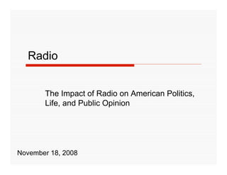 Radio


       The Impact of Radio on American Politics,
       Life, and Public Opinion




November 18, 2008
 