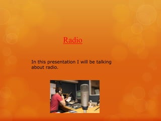 Radio
In this presentation I will be talking
about radio.
 