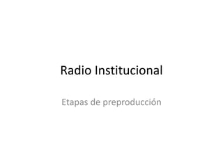 Radio Institucional
Etapas de preproducción
 