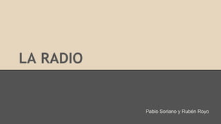 LA RADIO
Pablo Soriano y Rubén Royo
 