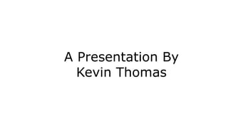 A Presentation By
Kevin Thomas
 