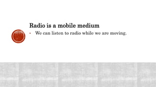Radio is a mobile medium
• We can listen to radio while we are moving.
 