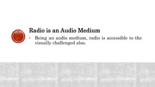 Radio is an Audio Medium
• Being an audio medium, radio is accessible to the
visually challenged also.
 
