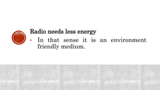 Radio needs less energy
• In that sense it is an environment
friendly medium.
 