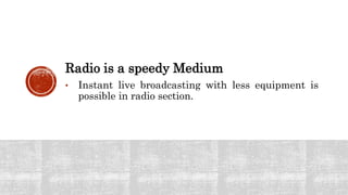 Radio is a speedy Medium
• Instant live broadcasting with less equipment is
possible in radio section.
 