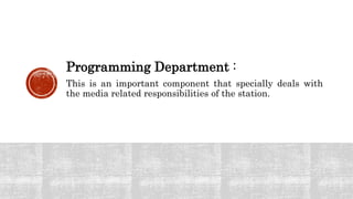 Programming Department :
This is an important component that specially deals with
the media related responsibilities of the station.
 