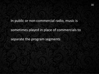 9
30
In public or non-commercial radio, music is
sometimes played in place of commercials to
separate the program segments
 
