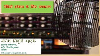 योगेश निवृत्ति म्हस्े
सहायक प्राध्यापक,
संदीप विश्िविद्यालय,
नाशिक
mhaskey45@yahoo.com
रेडियो स्टेिन के शलए उपकरण
 