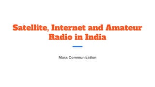 Satellite, Internet and Amateur
Radio in India
Mass Communication
 
