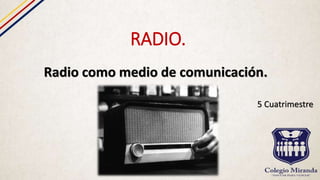 RADIO.
Radio como medio de comunicación.
5 Cuatrimestre
 