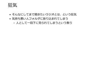 狂気
そんなにしてまで聞きたいラジオとは、という狂気
気持ち悪い⼈フォルダに放り込まれてしまう
⼈として⼀段下に⾒られてしまうという焦り
 