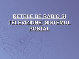 RETELE DE RADIO SIRETELE DE RADIO SI
TELEVIZIUNE. SISTEMULTELEVIZIUNE. SISTEMUL
POSTALPOSTAL
 