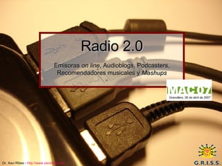 Radio 2.0   Emisoras  on line , Audioblogs, Podcasters, Recomendadores musicales y  Mashups Granollers, 26 de abril de 2007 