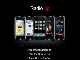 Radio   3g U na presentación de  Walter Contreras Para Unión Radio. 
