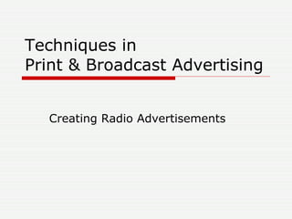 Techniques in  Print & Broadcast Advertising Creating Radio Advertisements 