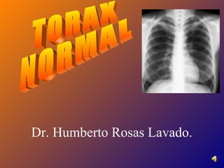 TORAX  NORMAL Dr. Humberto Rosas Lavado. 